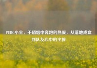 PUBG小尘，于硝烟中奔跑的热爱，从落地成盒到队友心中的尘神