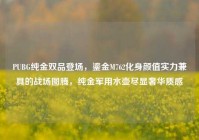 PUBG纯金双品登场，鎏金M762化身颜值实力兼具的战场图腾，纯金军用水壶尽显奢华质感
