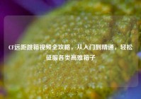 CF远距跳箱视频全攻略，从入门到精通，轻松征服各类高难箱子
