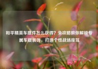 和平精英车摆件怎么获得？全攻略教你解锁专属车载装饰，打造个性战场座驾