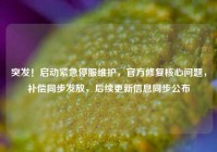 突发！启动紧急停服维护，官方修复核心问题，补偿同步发放，后续更新信息同步公布