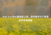 PUBG SCAL与SKS新皮肤上线，战术美学与个性表达的全新碰撞