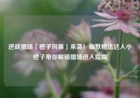 逆战猎场「橙子风暴」来袭！幽默枪法达人小橙子带你解锁猎场进入指南