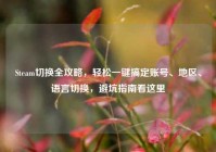 Steam切换全攻略，轻松一键搞定账号、地区、语言切换，避坑指南看这里