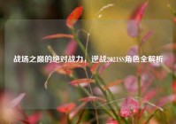 战场之巅的绝对战力，逆战2021SS角色全解析