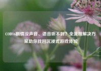 COD16剧情没声音、语音听不到？全流程解决方案助你找回沉浸式游戏体验