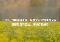CSGO二百箱开箱实录，从追梦龙狙到蓝精灵收藏家的自我拉扯，揭秘百箱成本