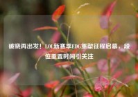 破晓再出发！LOL新赛季EDG重塑征程启幕，段位重置时间引关注