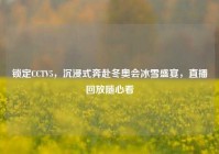 锁定CCTV5，沉浸式奔赴冬奥会冰雪盛宴，直播回放随心看