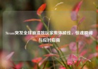Steam突发全球崩溃致玩家集体掉线，惊魂瞬间与应对指南