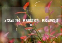 CF活动全攻略，解锁限定福利，玩转战场新惊喜