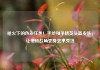 枪火下的色彩狂想！手绘和平精英头盔皮肤，让硬核战场变身艺术秀场