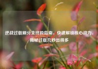 逆战过载刷分支终极指南，快速解锁核心战力，揭秘过载几秒出得多