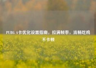 PUBG A卡优化设置指南，拉满帧率，流畅吃鸡不卡顿