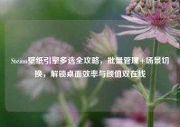 Steam壁纸引擎多选全攻略，批量管理+场景切换，解锁桌面效率与颜值双在线