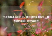 王者荣耀小心心符号，峡谷里的温柔暗号，藏着暖心瞬间｜附设置教程