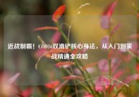近战制霸！COD16双滑铲核心身法，从入门到实战精通全攻略
