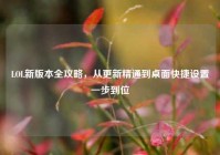 LOL新版本全攻略，从更新精通到桌面快捷设置一步到位