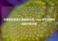 当硬核玩家迷上田园慢生活，Steam挤牛奶模拟器超详细攻略