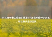 PUBG账号怎么登录？端游&手游全攻略一步到位，轻松解决登录困扰
