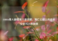 COD16单人剧情第八章攻略，死亡公路上的战火交织与人性抉择
