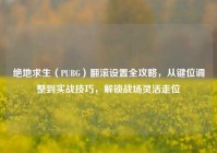 绝地求生（PUBG）翻滚设置全攻略，从键位调整到实战技巧，解锁战场灵活走位