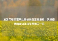 王者荣耀皇家乐队奏响峡谷荣耀乐章，天津格林国际幼儿园学费相关一览