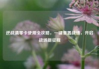 逆战清零卡使用全攻略，一键重置战绩，开启战场新征程