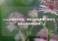 Steam人猿游戏宇宙，穿梭丛林与赛博，野性与智慧交织的奇幻世界