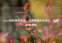 Steam轻松驯化指南，从萌新到平台主人，玩转驯兽游戏