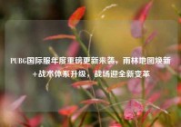 PUBG国际服年度重磅更新来袭，雨林地图焕新+战术体系升级，战场迎全新变革