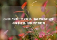 CSGO核子危机任务全翻译，解锁地图背后剧情与战术逻辑，附翻译位置指南