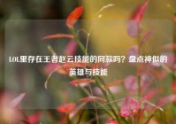 LOL里存在王者赵云技能的同款吗？盘点神似的英雄与技能