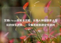 文明6 Steam联机全攻略，从单人种田到多人互坑的快乐进阶，一文解答联机稳定性疑问