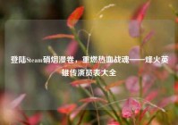 登陆Steam硝烟漫卷，重燃热血战魂——烽火英雄传演员表大全