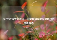 2017逆战模式大盘点，回望我们在枪火里燃过的热血青春