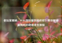 老玩家揭秘，PUBG国际服到底咋样？带你解锁最纯粹的绝地求生体验