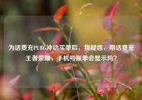 为话费充PUBG冲动买单后，我疑惑，用话费充王者荣耀，手机号账单会显示吗？