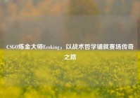 CSGO炼金大师Ecoking，以战术哲学铺就赛场传奇之路