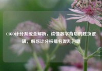CSGO计分系统全解析，读懂数字背后的胜负逻辑，解惑计分板排名混乱问题