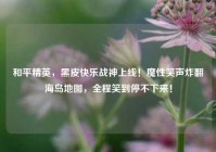 和平精英，黑皮快乐战神上线！魔性笑声炸翻海岛地图，全程笑到停不下来！