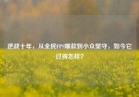 逆战十年，从全民FPS爆款到小众坚守，如今它过得怎样？