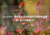 SteamCSGO，硬核竞技与全民狂欢交织的射击史诗，售价究竟多少？