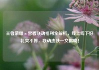 王者荣耀×雪碧联动福利全解析，线上线下好礼爽不停，联动皮肤一文揭晓！