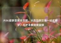 PUBG皮肤变现全攻略，从选品到交易一站式教学，手把手教你卖皮肤