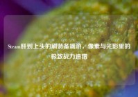 Steam肝到上头的刷装备端游，像素与光影里的极致战力追猎