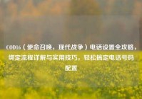 COD16（使命召唤，现代战争）电话设置全攻略，绑定流程详解与实用技巧，轻松搞定电话号码配置
