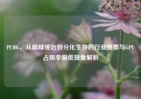 PUBG，从巅峰统治到分化生存的行业观察与GPU占用率偏低现象解析