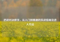 逆战对决教学，从入门到精通的实战指南及进入方法