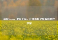 最爱Steam，更爱上海，在城市烟火里解锁游戏宇宙